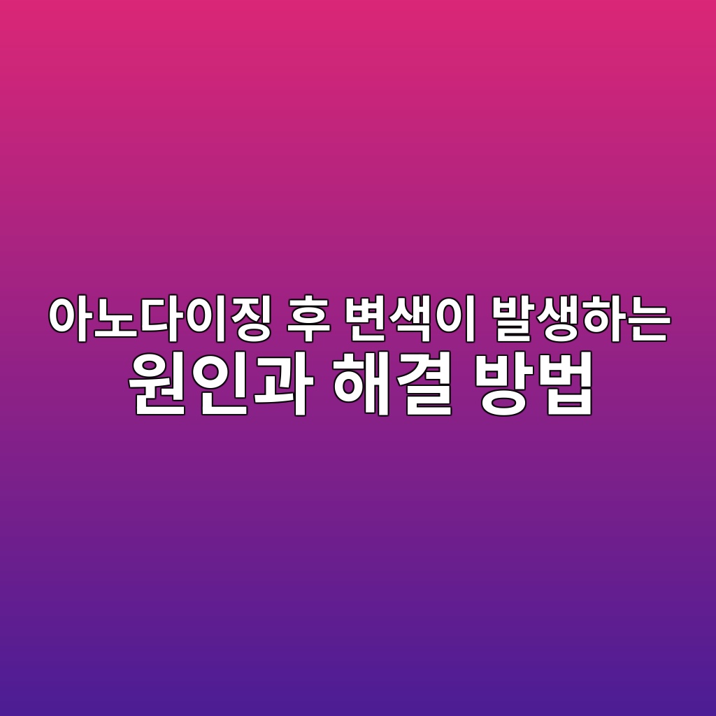 아노다이징 후 변색이 발생하는 원인과 해결 방법